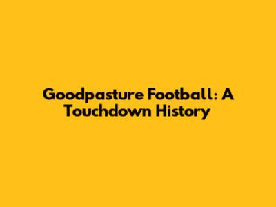 Goodpasture Football: A Touchdown History