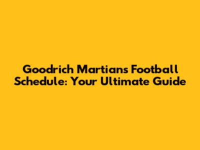 Goodrich Martians Football Schedule: Your Ultimate Guide
