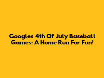 Google's 4th Of July Baseball Games: A Home Run For Fun!