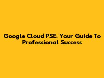 Google Cloud PSE: Your Guide To Professional Success