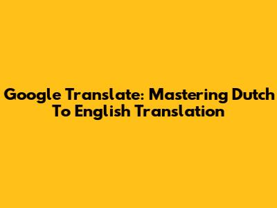 Google Translate: Mastering Dutch To English Translation
