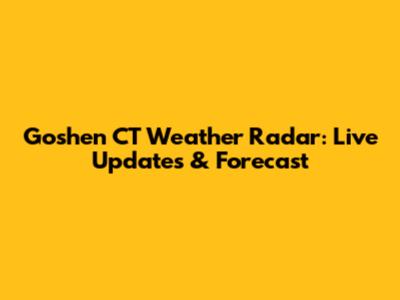 Goshen CT Weather Radar: Live Updates & Forecast