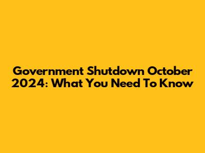 Government Shutdown October 2024: What You Need To Know