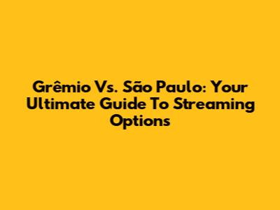 Grêmio Vs. São Paulo: Your Ultimate Guide To Streaming Options
