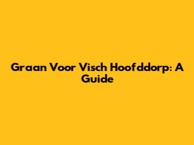 Graan Voor Visch Hoofddorp: A Guide