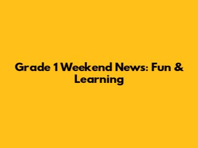 Grade 1 Weekend News: Fun & Learning