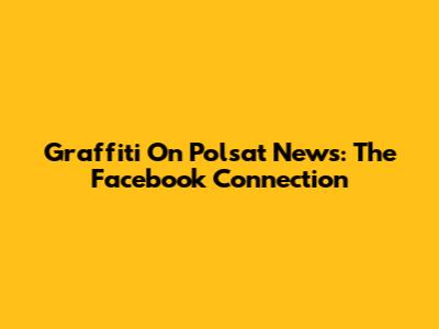 Graffiti On Polsat News: The Facebook Connection