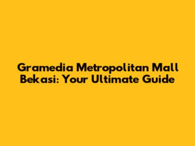 Gramedia Metropolitan Mall Bekasi: Your Ultimate Guide
