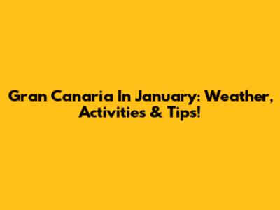 Gran Canaria In January: Weather, Activities & Tips!