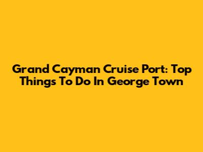 Grand Cayman Cruise Port: Top Things To Do In George Town