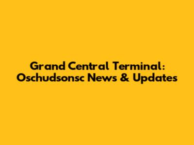 Grand Central Terminal: Oschudsonsc News & Updates