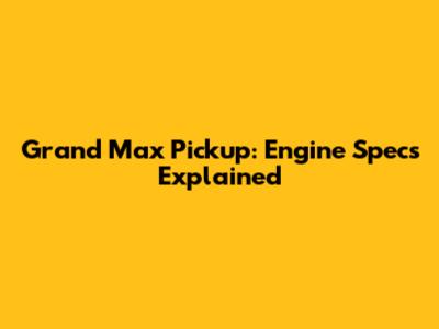 Grand Max Pickup: Engine Specs Explained
