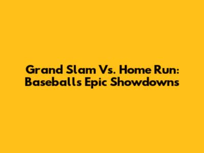 Grand Slam Vs. Home Run: Baseball's Epic Showdowns