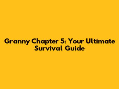 Granny Chapter 5: Your Ultimate Survival Guide