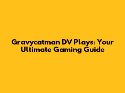 Gravycatman DV Plays: Your Ultimate Gaming Guide