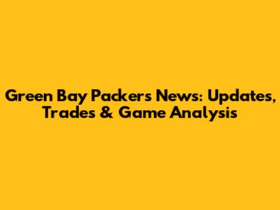 Green Bay Packers News: Updates, Trades & Game Analysis