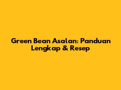 Green Bean Asalan: Panduan Lengkap & Resep