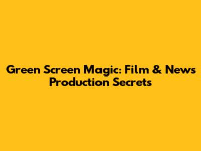 Green Screen Magic: Film & News Production Secrets