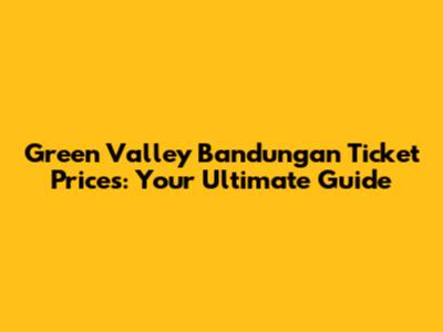 Green Valley Bandungan Ticket Prices: Your Ultimate Guide