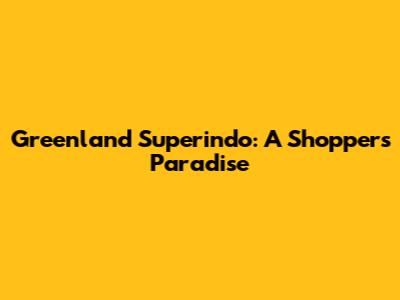 Greenland Superindo: A Shopper's Paradise