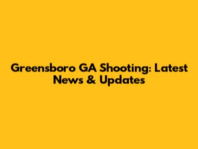 Greensboro GA Shooting: Latest News & Updates