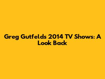 Greg Gutfeld's 2014 TV Shows: A Look Back