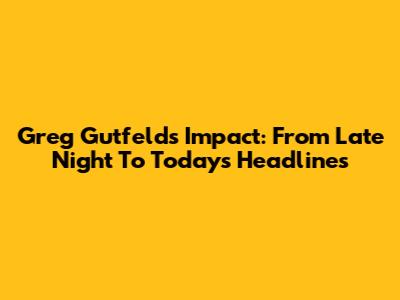 Greg Gutfeld's Impact: From Late Night To Today's Headlines
