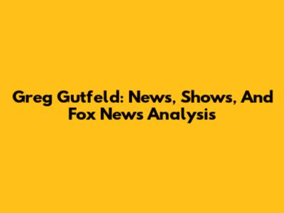 Greg Gutfeld: News, Shows, And Fox News Analysis