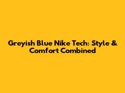 Greyish Blue Nike Tech: Style & Comfort Combined