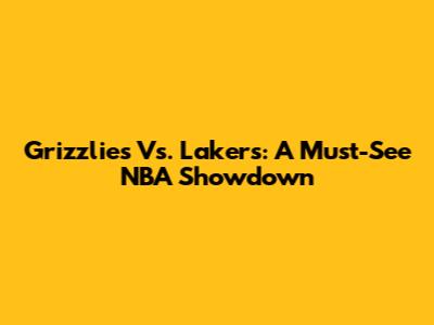 Grizzlies Vs. Lakers: A Must-See NBA Showdown