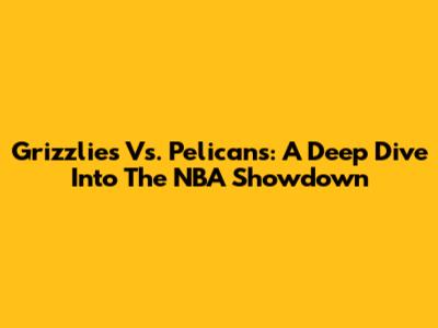 Grizzlies Vs. Pelicans: A Deep Dive Into The NBA Showdown