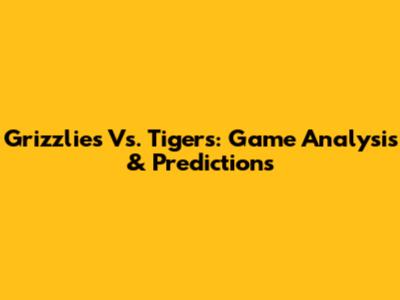 Grizzlies Vs. Tigers: Game Analysis & Predictions
