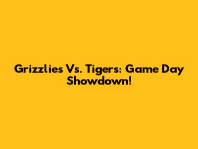Grizzlies Vs. Tigers: Game Day Showdown!