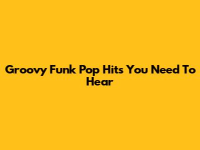 Groovy Funk Pop Hits You Need To Hear