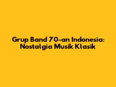Grup Band 70-an Indonesia: Nostalgia Musik Klasik