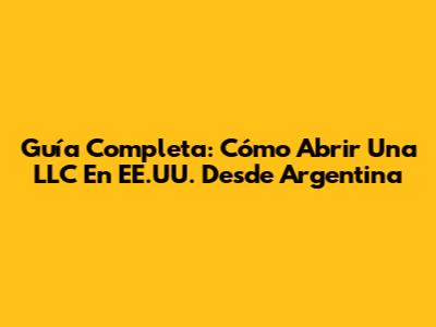 Guía Completa: Cómo Abrir Una LLC En EE.UU. Desde Argentina