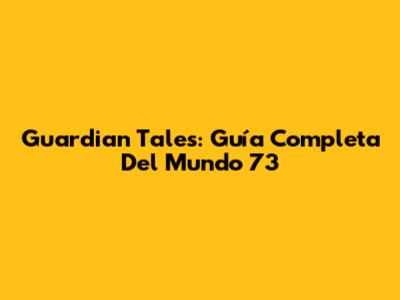 Guardian Tales: Guía Completa Del Mundo 73