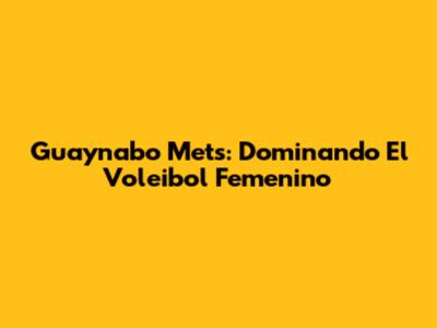 Guaynabo Mets: Dominando El Voleibol Femenino