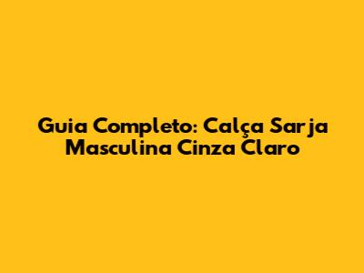 Guia Completo: Calça Sarja Masculina Cinza Claro