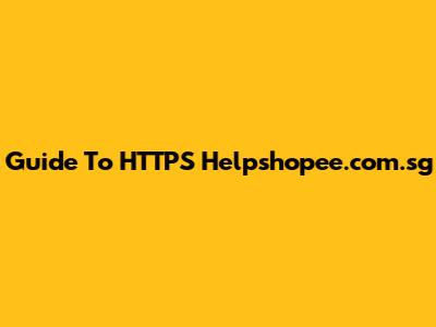 Guide To HTTPS Helpshopee.com.sg