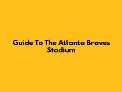 Guide To The Atlanta Braves Stadium