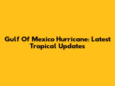Gulf Of Mexico Hurricane: Latest Tropical Updates