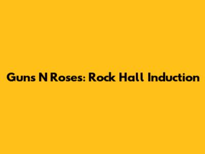 Guns N' Roses: Rock Hall Induction