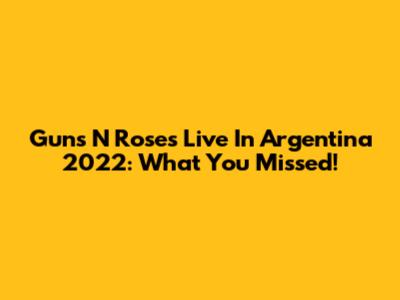 Guns N' Roses Live In Argentina 2022: What You Missed!