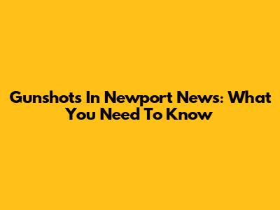 Gunshots In Newport News: What You Need To Know