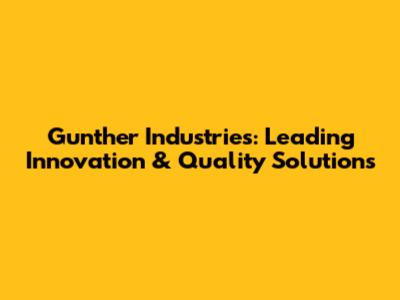 Gunther Industries: Leading Innovation & Quality Solutions