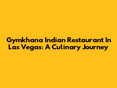 Gymkhana Indian Restaurant In Las Vegas: A Culinary Journey