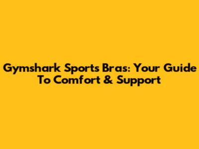 Gymshark Sports Bras: Your Guide To Comfort & Support