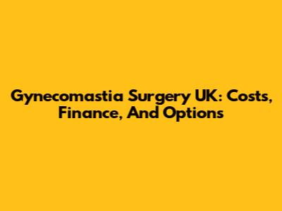 Gynecomastia Surgery UK: Costs, Finance, And Options