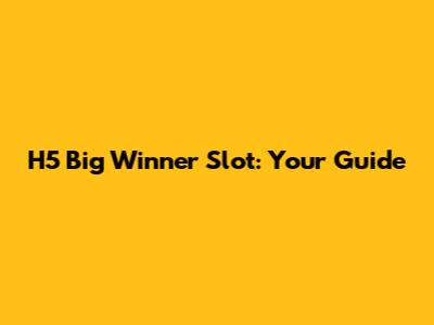 H5 Big Winner Slot: Your Guide